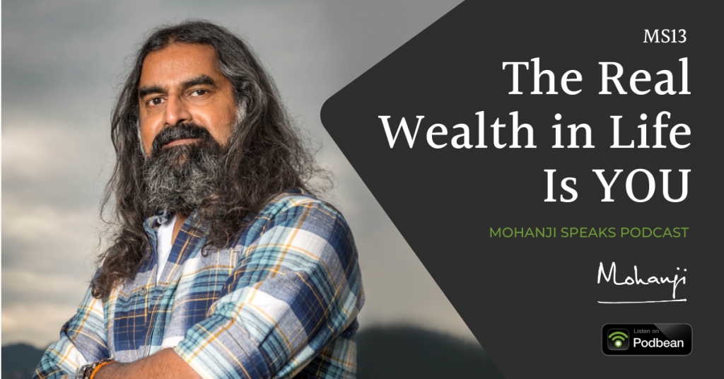 MS13-The-Real-Wealth-in-Life-Is-You-Mohanji-Speaks-podcast-on-life-Podbean