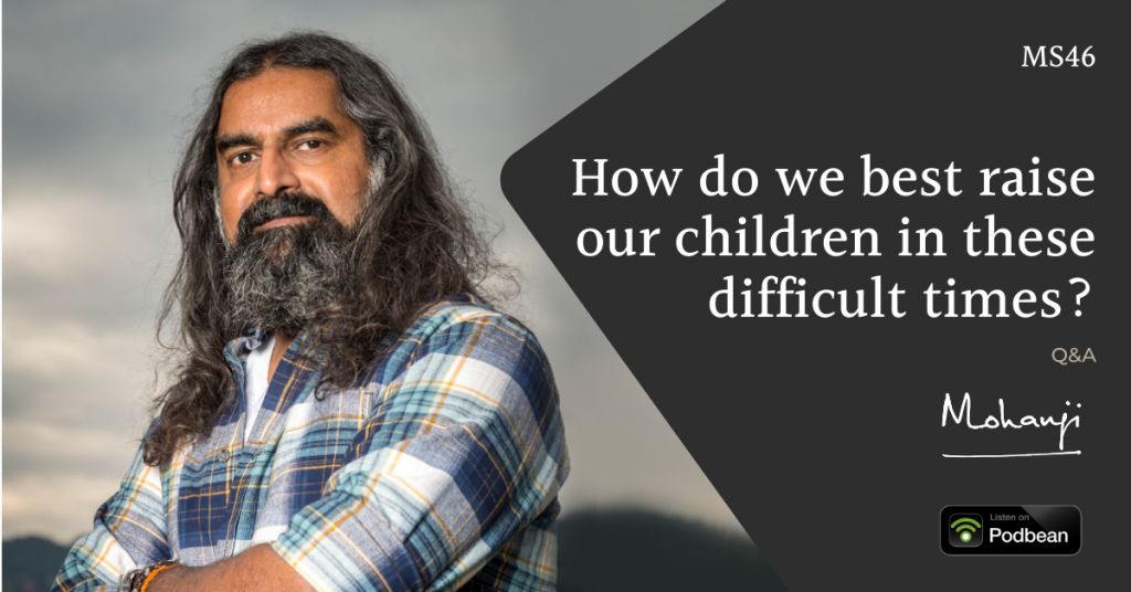 How do we best raise our children in these difficult times? QA with Mohanji