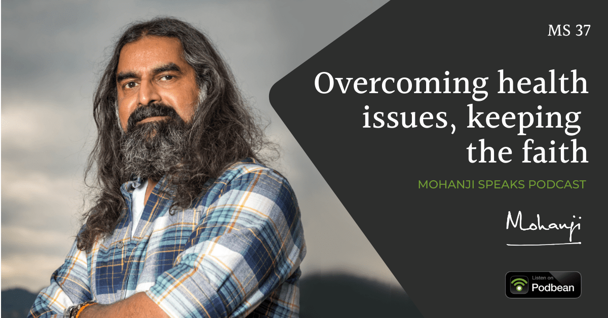 Overcoming health issues, keeping the faith - Mohanji Speaks podcast on Podbean