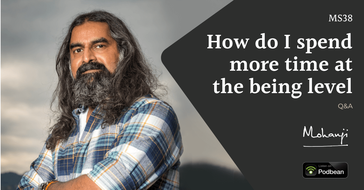 Mohanji podcast on Podbean - How do I spend more time at the being level - QA from listeners