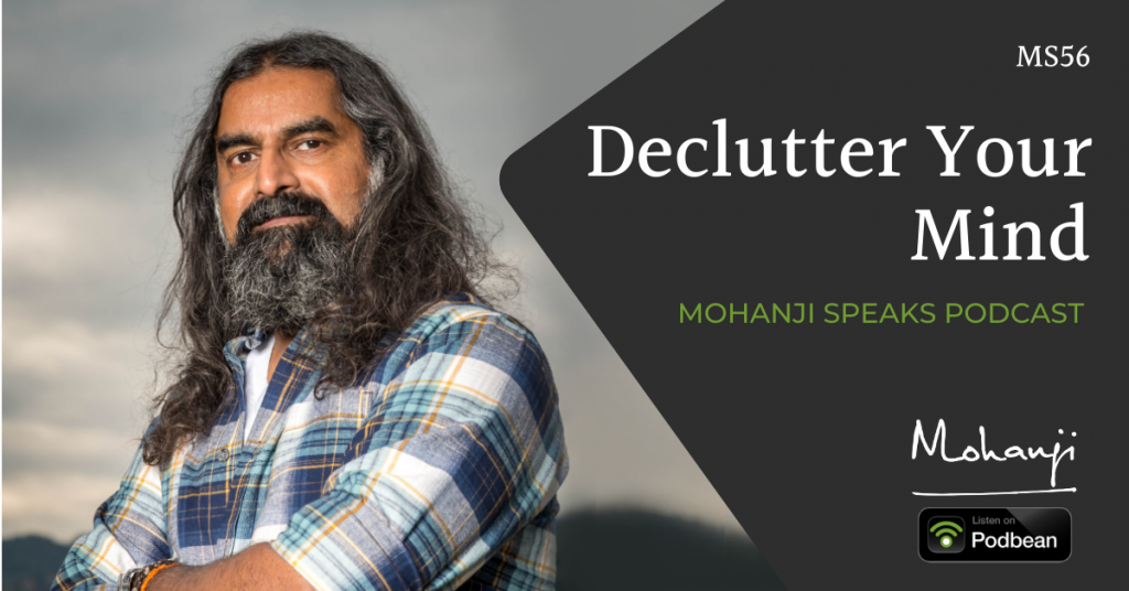 MS56-Declutter-Your-Mind-Mohanji-podcast-raise-awareness-consciousness-have-energy