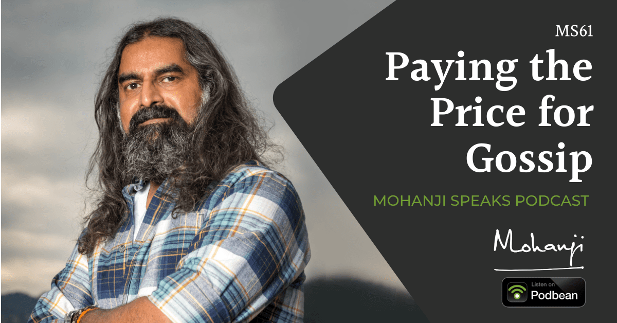 MS61 Paying the price for gossip - Mohanji Speaks podcast - listen on Podbean - raise awareness, stop gossipping