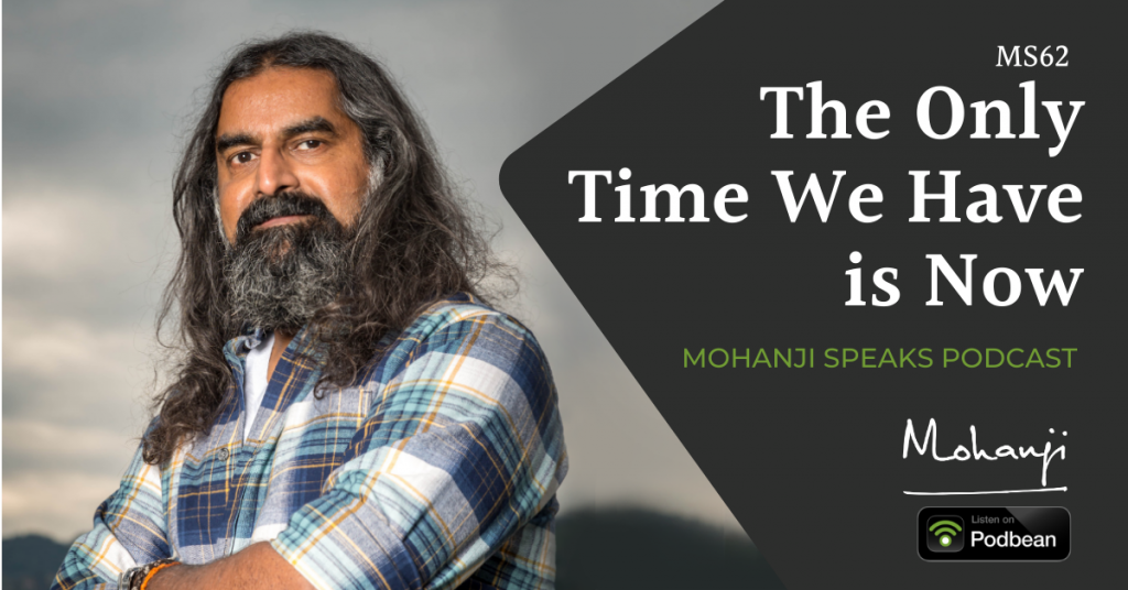MS62-The-only-time-we-have-is-now-Mohanji-Speaks-podcast-Listen-on-Podbean, raise awareness, be in now, present moment