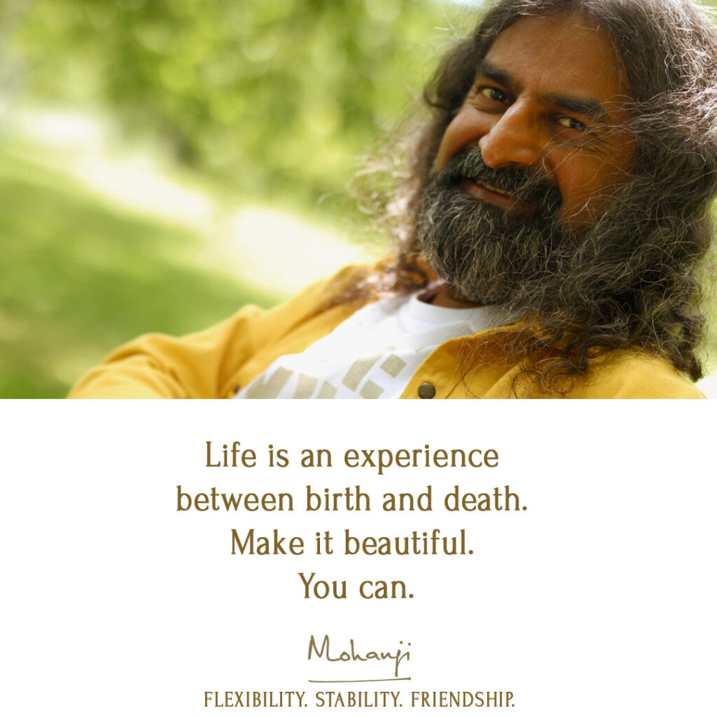 Life is an experience between birth and death. Make it beautiful. You can.