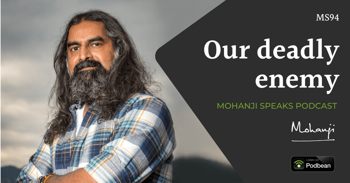 Mohanji Speaks - podcast - MS94-Our-deadly-enemy